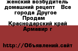 женский возбудитель домашний рецепт - Все города Другое » Продам   . Краснодарский край,Армавир г.